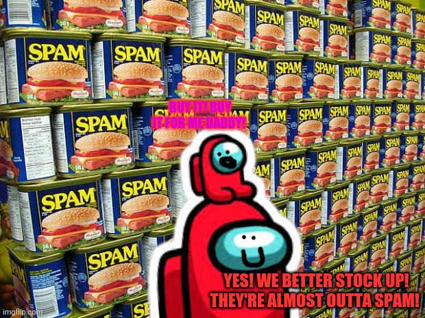 Spam | BUY IT! BUY IT FOR ME DADDY! YES! WE BETTER STOCK UP! THEY'RE ALMOST OUTTA SPAM! | image tagged in more,spam,among us,red crewmate,mini crewmate | made w/ Imgflip meme maker