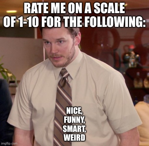 i’m gonna get 1s for all | RATE ME ON A SCALE OF 1-10 FOR THE FOLLOWING:; NICE,
FUNNY,
SMART,
WEIRD | image tagged in memes,afraid to ask andy | made w/ Imgflip meme maker