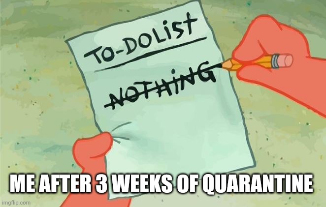 Spongebob Squarepants to do list | ME AFTER 3 WEEKS OF QUARANTINE | image tagged in spongebob squarepants to do list,quarantine,covid,boring,nothing | made w/ Imgflip meme maker