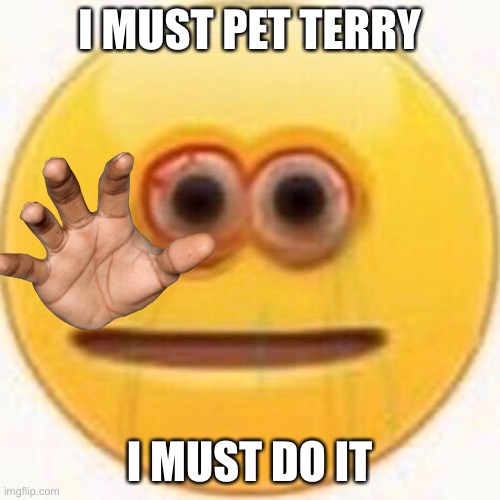 Cursed Emoji | I MUST PET TERRY I MUST DO IT | image tagged in cursed emoji | made w/ Imgflip meme maker