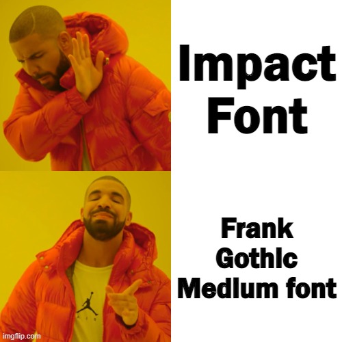 Drake Hotline Bling | Impact Font; Frank Gothic Medium font | image tagged in memes,drake hotline bling | made w/ Imgflip meme maker