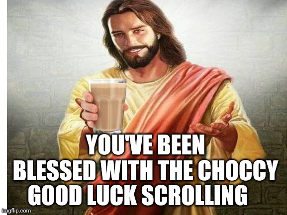 Take his advice, and go to church | YOU'VE BEEN BLESSED WITH THE CHOCCY; GOOD LUCK SCROLLING | image tagged in jesus,choccy milk | made w/ Imgflip meme maker