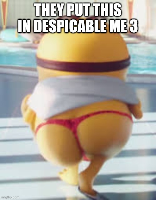 Thicc Minion | THEY PUT THIS IN DESPICABLE ME 3 | image tagged in thicc minion | made w/ Imgflip meme maker
