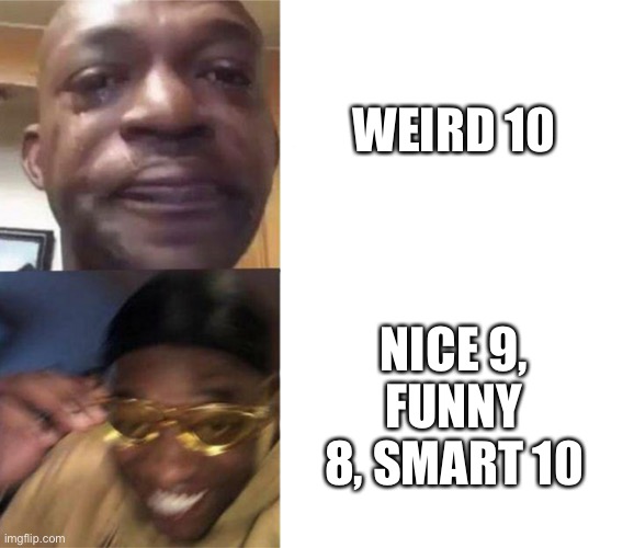 Black Guy Crying and Black Guy Laughing | WEIRD 10 NICE 9, FUNNY 8, SMART 10 | image tagged in black guy crying and black guy laughing | made w/ Imgflip meme maker