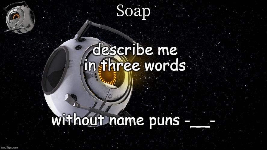 spaaaaaaaaaaaaaacccccccceeeeeeeeee | describe me in three words; without name puns -__- | image tagged in spaaaaaaaaaaaaaacccccccceeeeeeeeee | made w/ Imgflip meme maker
