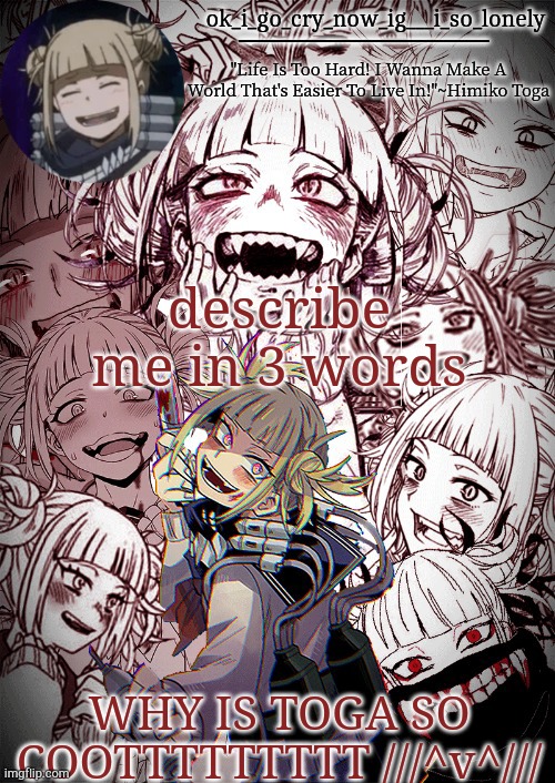 my toga temp | describe me in 3 words; WHY IS TOGA SO COOTTTTTTTTT ///^v^/// | image tagged in my toga temp | made w/ Imgflip meme maker