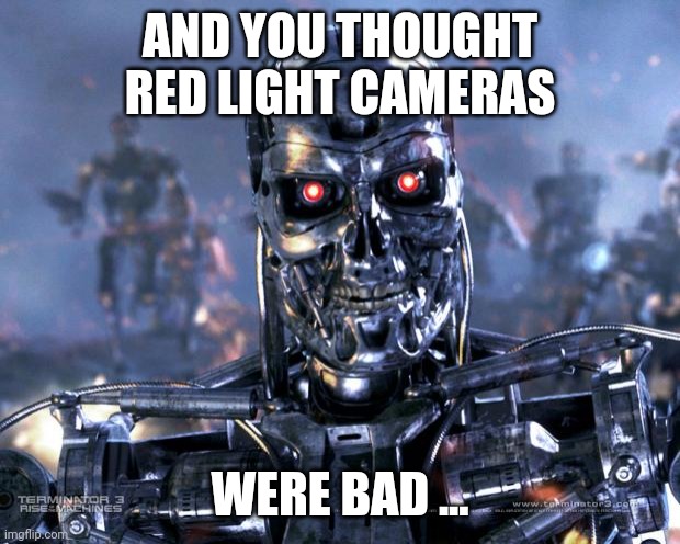 Terminator Robot T-800 | AND YOU THOUGHT RED LIGHT CAMERAS WERE BAD ... | image tagged in terminator robot t-800 | made w/ Imgflip meme maker