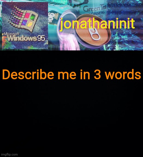 jonathaninit goes into vaporwave | Describe me in 3 words | image tagged in jonathaninit goes into vaporwave | made w/ Imgflip meme maker