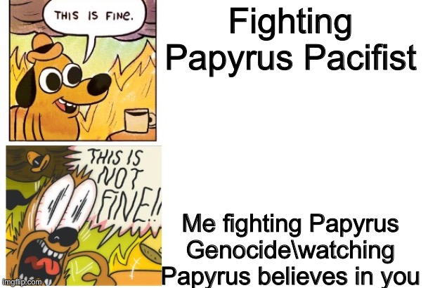 This is Fine, This is Not Fine (Correct Text Boxes) | Fighting Papyrus Pacifist; Me fighting Papyrus Genocide\watching Papyrus believes in you | image tagged in this is fine this is not fine correct text boxes | made w/ Imgflip meme maker