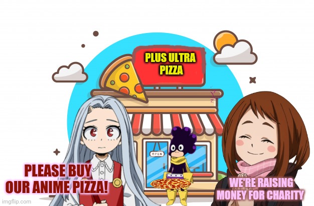 Anime pizza | PLUS ULTRA
 PIZZA; PLEASE BUY OUR ANIME PIZZA! WE'RE RAISING MONEY FOR CHARITY | image tagged in anime,mha,pizza,new job,uraraka blank paper | made w/ Imgflip meme maker