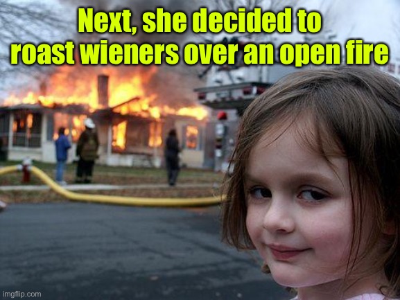 Disaster Girl Meme | Next, she decided to roast wieners over an open fire | image tagged in memes,disaster girl | made w/ Imgflip meme maker
