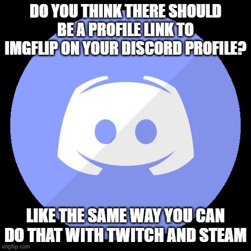 discord | DO YOU THINK THERE SHOULD BE A PROFILE LINK TO IMGFLIP ON YOUR DISCORD PROFILE? LIKE THE SAME WAY YOU CAN DO THAT WITH TWITCH AND STEAM | image tagged in discord | made w/ Imgflip meme maker
