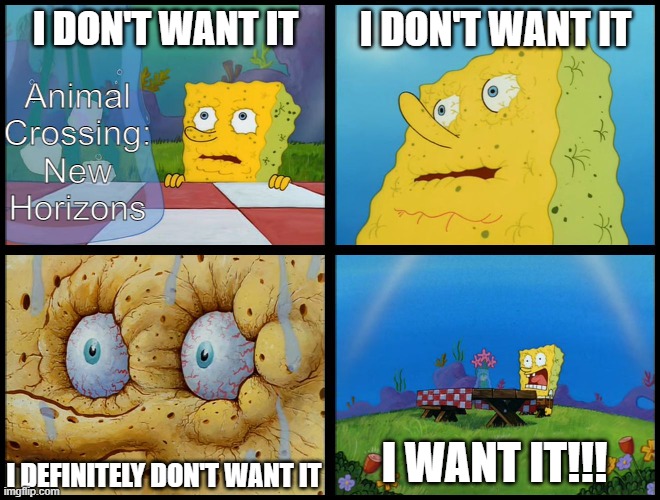 Spongebob - "I Don't Need It" (by Henry-C) | I DON'T WANT IT; I DON'T WANT IT; Animal Crossing: New Horizons; I WANT IT!!! I DEFINITELY DON'T WANT IT | image tagged in spongebob - i don't need it by henry-c | made w/ Imgflip meme maker