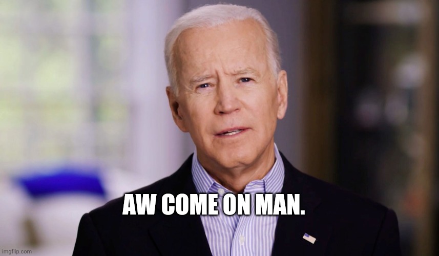 Joe Biden 2020 | AW COME ON MAN. | image tagged in joe biden 2020 | made w/ Imgflip meme maker