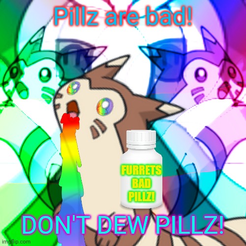 Furret on Acid | Pillz are bad! DON'T DEW PILLZ! FURRETS BAD PILLZ! | image tagged in furret on acid | made w/ Imgflip meme maker