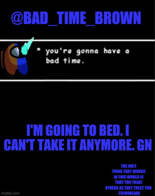 ... | I'M GOING TO BED. I CAN'T TAKE IT ANYMORE. GN | image tagged in bad time brown announcement | made w/ Imgflip meme maker