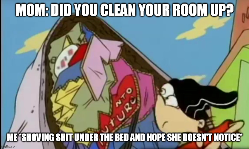 MOM: DID YOU CLEAN YOUR ROOM UP? ME *SHOVING SHIT UNDER THE BED AND HOPE SHE DOESN'T NOTICE* | image tagged in ed edd n eddy,cleaning,bedroom,junk,bed | made w/ Imgflip meme maker
