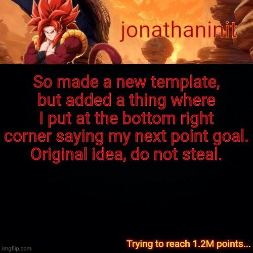 Putting my own twist | So made a new template, but added a thing where I put at the bottom right corner saying my next point goal.
Original idea, do not steal. | image tagged in jonathaninit reaching 1 2m points | made w/ Imgflip meme maker