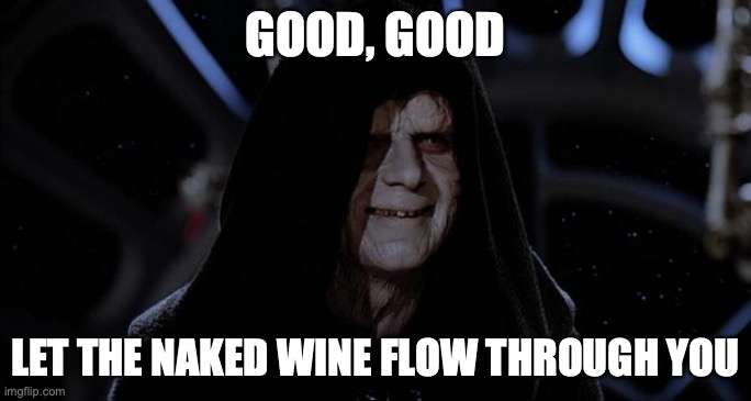 Let the naked wine flow through you | GOOD, GOOD; LET THE NAKED WINE FLOW THROUGH YOU | image tagged in let the hate flow through you | made w/ Imgflip meme maker
