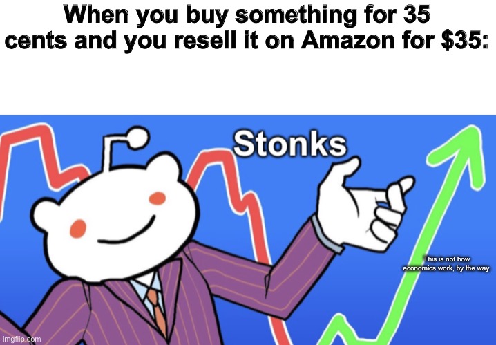 This was based off a LoadingArtist comic | When you buy something for 35 cents and you resell it on Amazon for $35:; This is not how economics work, by the way. | image tagged in reddit stonks,memes,amazon,economics,funny | made w/ Imgflip meme maker