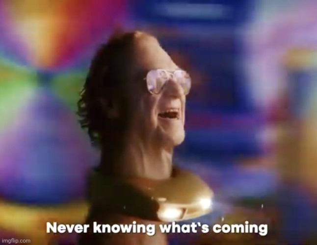 Never knowing what's coming | image tagged in never knowing what's coming | made w/ Imgflip meme maker