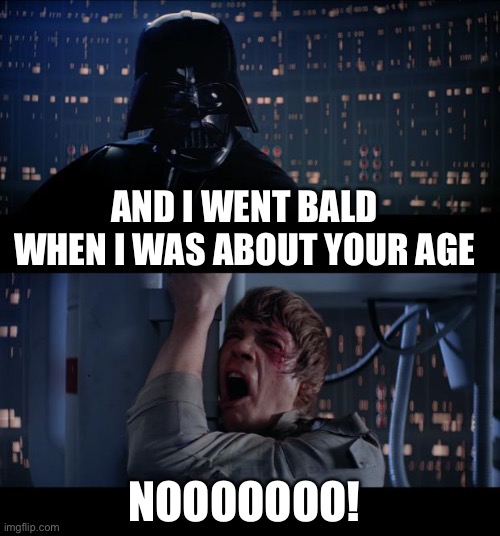 Star Wars No Meme | AND I WENT BALD WHEN I WAS ABOUT YOUR AGE; NOOOOOOO! | image tagged in memes,star wars no | made w/ Imgflip meme maker
