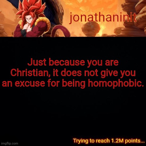 My LGBTQ message of the day | Just because you are Christian, it does not give you an excuse for being homophobic. | image tagged in jonathaninit reaching 1 2m points | made w/ Imgflip meme maker