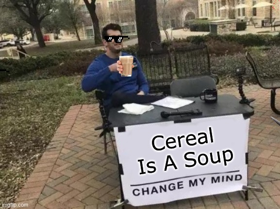 Change My Mind Meme | Cereal Is A Soup | image tagged in memes,change my mind | made w/ Imgflip meme maker