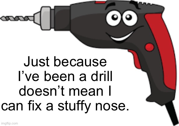 Benadryl | Just because I’ve been a drill doesn’t mean I can fix a stuffy nose. | image tagged in funny memes,eyeroll,bad jokes | made w/ Imgflip meme maker