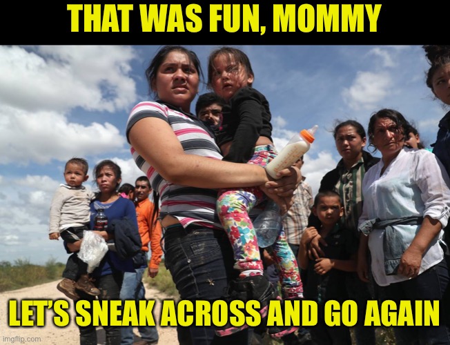 illegal alien welfare seekers | THAT WAS FUN, MOMMY LET’S SNEAK ACROSS AND GO AGAIN | image tagged in illegal alien welfare seekers | made w/ Imgflip meme maker