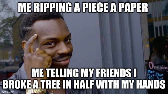 Roll Safe Think About It Meme | ME RIPPING A PIECE A PAPER; ME TELLING MY FRIENDS I BROKE A TREE IN HALF WITH MY HANDS | image tagged in memes,roll safe think about it | made w/ Imgflip meme maker