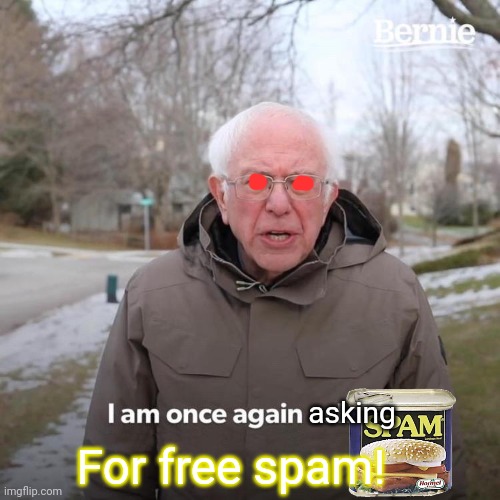Morrrrrrrrr spam | asking; For free spam! | image tagged in memes,bernie i am once again asking for your support,spam,free stuff,but why why would you do that | made w/ Imgflip meme maker