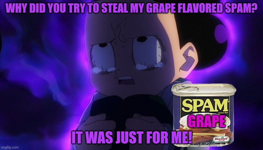 Sad Mineta | WHY DID YOU TRY TO STEAL MY GRAPE FLAVORED SPAM? IT WAS JUST FOR ME! GRAPE | image tagged in mineta sad,spam,grape boi,but why why would you do that,mha | made w/ Imgflip meme maker