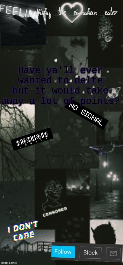 At this point it's not even worth it | Have ya'll ever wanted to delete but it would take away a lot of points? | image tagged in black acouncent template thanks t0t | made w/ Imgflip meme maker