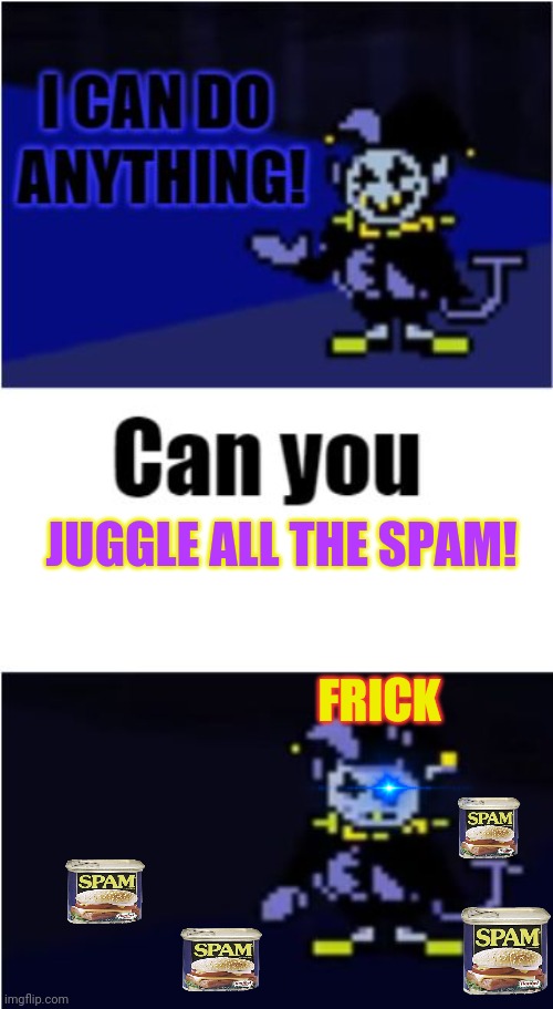 Free spam! | JUGGLE ALL THE SPAM! FRICK | image tagged in i can do anything,free,spam,undertale,but why why would you do that | made w/ Imgflip meme maker