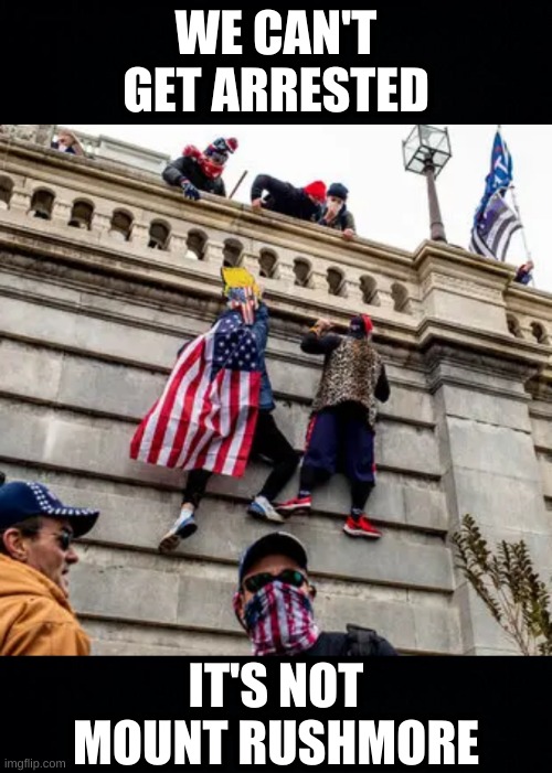 WE CAN'T GET ARRESTED; IT'S NOT MOUNT RUSHMORE | image tagged in capitol hill wall climbers qanon maga trump,mount rushmore,rock climbing,crime,qanon,donald trump | made w/ Imgflip meme maker