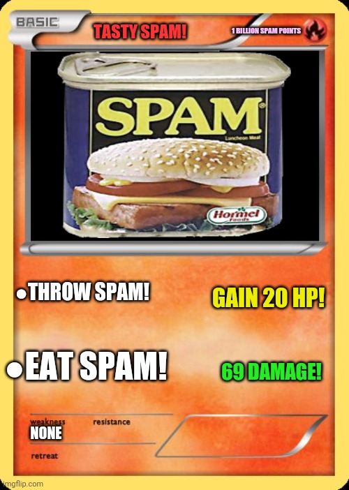 Banned pokemon cards | 1 BILLION SPAM POINTS; TASTY SPAM! GAIN 20 HP! ●THROW SPAM! ●EAT SPAM! 69 DAMAGE! NONE | image tagged in blank pokemon card,best,new,pokemon card meme | made w/ Imgflip meme maker