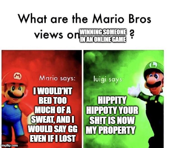 :) | WINNING SOMEONE IN AN ONLINE GAME; I WOULD'NT BED TOO MUCH OF A SWEAT, AND I WOULD SAY GG EVEN IF I LOST; HIPPITY HIPPOTY YOUR SH!T IS NOW MY PROPERTY | image tagged in mario bros views | made w/ Imgflip meme maker