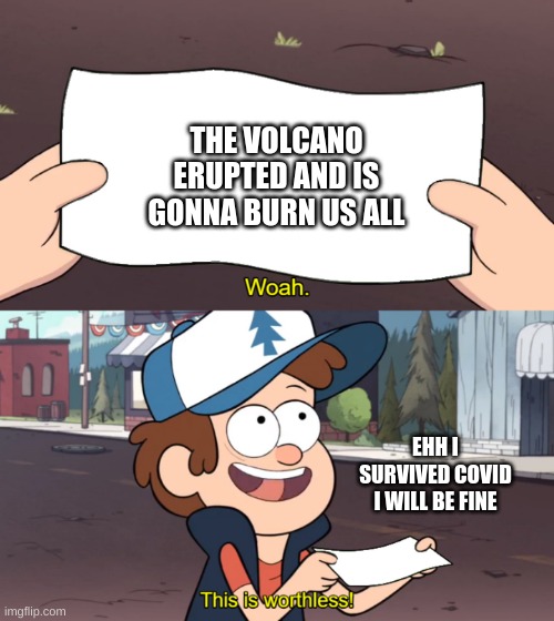 I got this | THE VOLCANO ERUPTED AND IS GONNA BURN US ALL; EHH I SURVIVED COVID I WILL BE FINE | image tagged in this is worthless | made w/ Imgflip meme maker