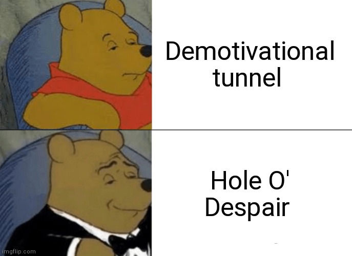Despair | Demotivational tunnel Hole O' Despair | image tagged in memes,tuxedo winnie the pooh | made w/ Imgflip meme maker