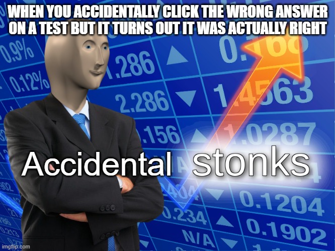 stonks | WHEN YOU ACCIDENTALLY CLICK THE WRONG ANSWER ON A TEST BUT IT TURNS OUT IT WAS ACTUALLY RIGHT; Accidental | image tagged in stonks,memes,school | made w/ Imgflip meme maker