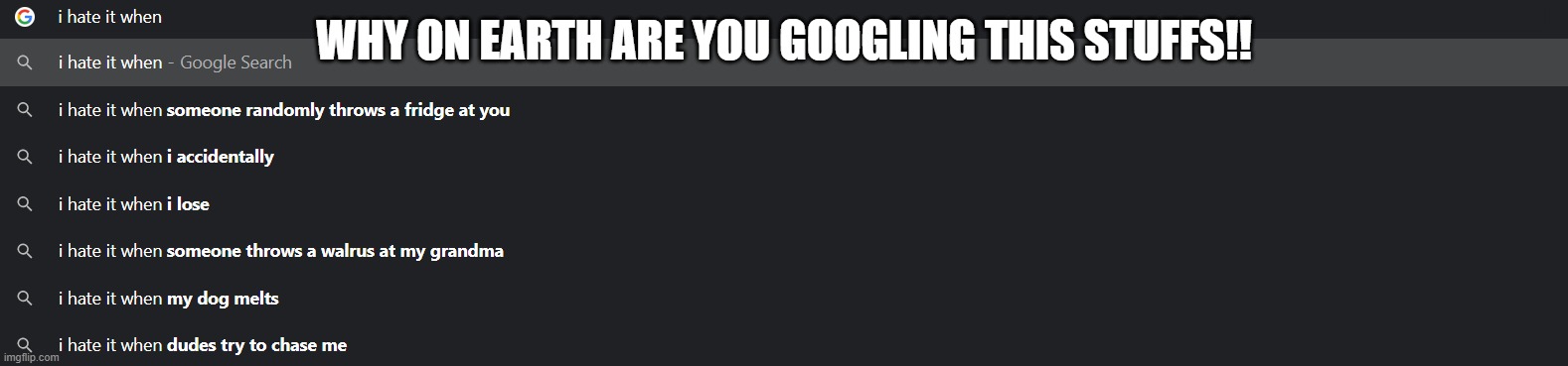 People are getting weirder. |  WHY ON EARTH ARE YOU GOOGLING THIS STUFFS!! | image tagged in google search | made w/ Imgflip meme maker