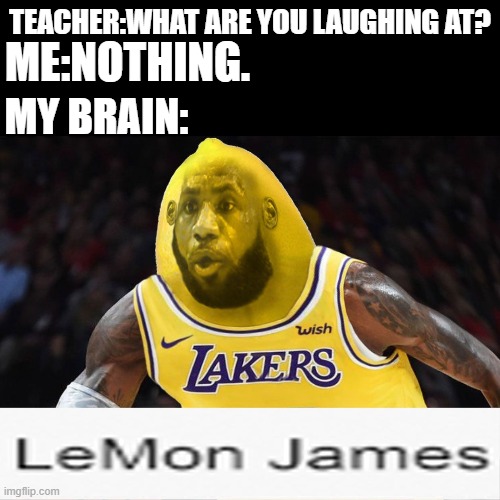 L E M O N  J A M E S | TEACHER:WHAT ARE YOU LAUGHING AT? ME:NOTHING. MY BRAIN: | image tagged in lebron james,memes,dark mode,teacher what are you laughing at | made w/ Imgflip meme maker