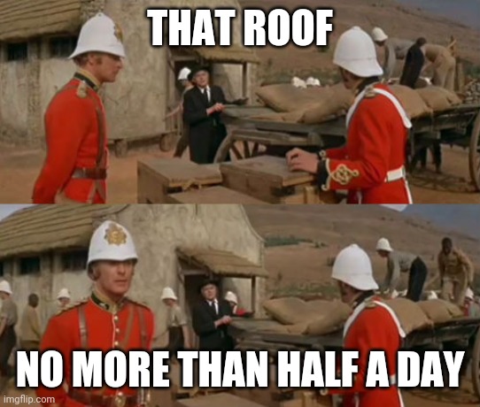 Roofing | THAT ROOF; NO MORE THAN HALF A DAY | image tagged in memes | made w/ Imgflip meme maker