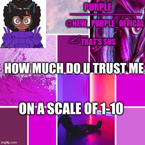 ? | HOW MUCH DO U TRUST ME; ON A SCALE OF 1-10 | image tagged in new_purple_official announcement template | made w/ Imgflip meme maker