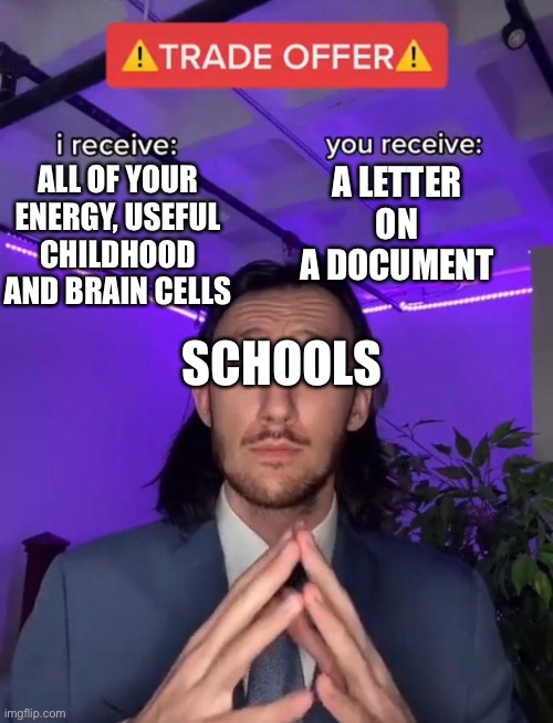 This might be from tiktok but it’s a nice template | A LETTER ON A DOCUMENT; ALL OF YOUR ENERGY, USEFUL CHILDHOOD AND BRAIN CELLS; SCHOOLS | image tagged in trade offer | made w/ Imgflip meme maker