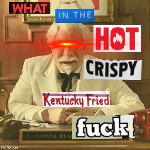 What in the hot crispy kentucky fried frick | image tagged in what in the hot crispy kentucky fried frick | made w/ Imgflip meme maker