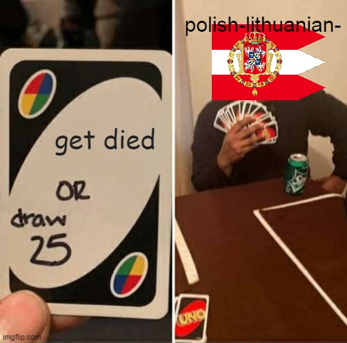 get died or draw 25 | polish-lithuanian-; get died | image tagged in memes,uno draw 25 cards | made w/ Imgflip meme maker