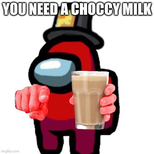 have some choccy milk | YOU NEED A CHOCCY MILK | image tagged in have some choccy milk | made w/ Imgflip meme maker