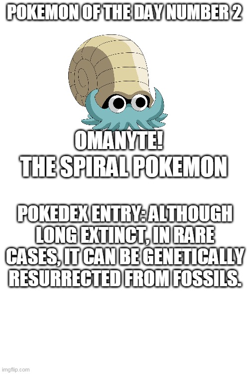 pokemon of the day 2 | POKEMON OF THE DAY NUMBER 2; OMANYTE! THE SPIRAL POKEMON; POKEDEX ENTRY: ALTHOUGH LONG EXTINCT, IN RARE CASES, IT CAN BE GENETICALLY RESURRECTED FROM FOSSILS. | image tagged in blank white template,pokemon | made w/ Imgflip meme maker